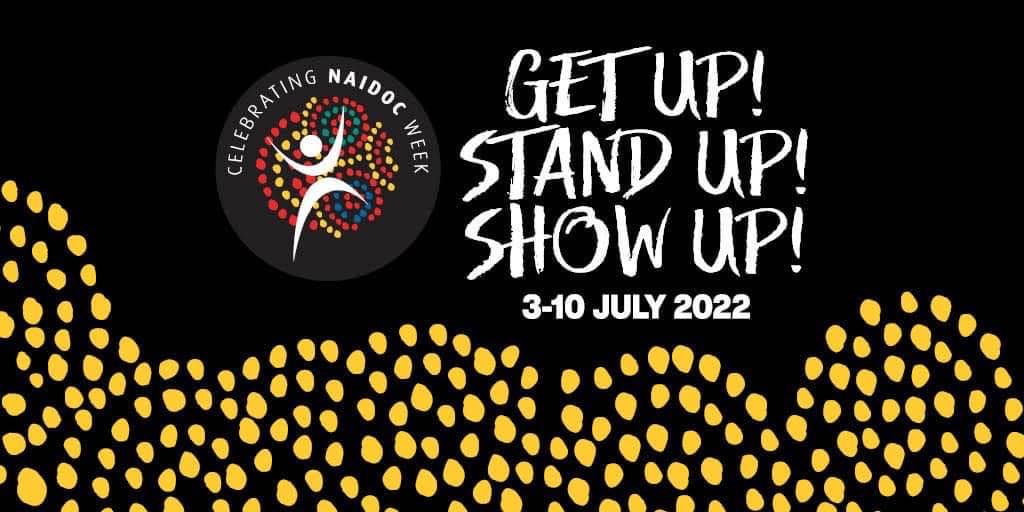 @022 NAIDOC Poster with the theme Get Up, Stand Up ,Show Up. 3-10 July